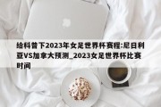 给科普下2023年女足世界杯赛程:尼日利亚VS加拿大预测_2023女足世界杯比赛时间