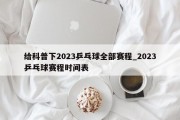 给科普下2023乒乓球全部赛程_2023乒乓球赛程时间表