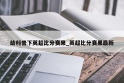 给科普下英超比分赛果_英超比分赛果最新