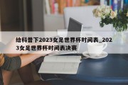 给科普下2023女足世界杯时间表_2023女足世界杯时间表决赛