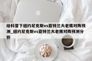 给科普下纽约尼克斯vs亚特兰大老鹰对阵预测_纽约尼克斯vs亚特兰大老鹰对阵预测分析