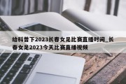 给科普下2023长春女足比赛直播时间_长春女足2023今天比赛直播视频