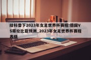 给科普下2023年女足世界杯赛程:德国VS哥伦比亚预测_2023年女足世界杯赛程表格