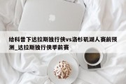 给科普下达拉斯独行侠vs洛杉矶湖人赛前预测_达拉斯独行侠季前赛