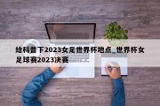 给科普下2023女足世界杯地点_世界杯女足球赛2023决赛