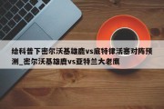 给科普下密尔沃基雄鹿vs底特律活塞对阵预测_密尔沃基雄鹿vs亚特兰大老鹰