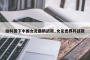 给科普下中国女足最新战报_女足世界杯战报