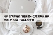 给科普下萨克拉门托国王vs孟菲斯灰熊赛前预测_萨克拉门托国王队老板