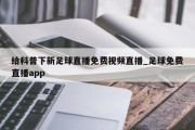 给科普下新足球直播免费视频直播_足球免费直播app