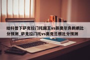 给科普下萨克拉门托国王vs新奥尔良鹈鹕比分预测_萨克拉门托vs奥克兰根比分预测