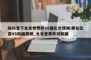 给科普下女足世界杯16强比分预测:哥伦比亚VS韩国预测_女足世界杯对韩国