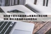 给科普下密尔沃基雄鹿vs克里夫兰骑士对阵预测_密尔沃基雄鹿对迈阿密热火