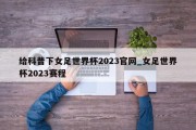 给科普下女足世界杯2023官网_女足世界杯2023赛程