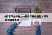 给科普下金州勇士vs新奥尔良鹈鹕比分预测_金州勇士集锦