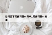 给科普下尼日利亚vs贝宁_尼日利亚vs日本