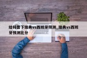 给科普下瑞典vs西班牙预测_瑞典vs西班牙预测比分