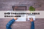 给科普下中国女足世界杯2023_中国女足世界杯2023成绩表