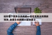 给科普下新奥尔良鹈鹕vs菲尼克斯太阳赛前预测_新奥尔良鹈鹕vs犹他爵士