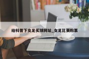 给科普下女足买球网址_女足比赛购票