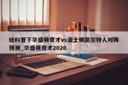 给科普下华盛顿奇才vs波士顿凯尔特人对阵预测_华盛顿奇才2020