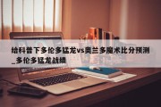 给科普下多伦多猛龙vs奥兰多魔术比分预测_多伦多猛龙战绩