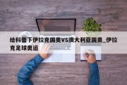 给科普下伊拉克国奥VS澳大利亚国奥_伊拉克足球奥运