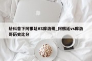 给科普下阿根廷VS摩洛哥_阿根廷vs摩洛哥历史比分