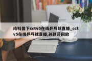 给科普下cctv5在线乒乓球直播_cctv5在线乒乓球直播,孙颖莎回放