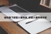 给科普下欧冠八强预测_欧冠八强预测分析