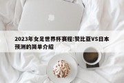 2023年女足世界杯赛程:赞比亚VS日本预测的简单介绍