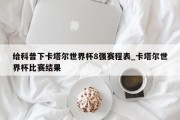 给科普下卡塔尔世界杯8强赛程表_卡塔尔世界杯比赛结果