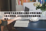 给科普下女足世界杯16强比分预测:瑞典VS意大利预测_2019女足世界杯瑞典对英格兰