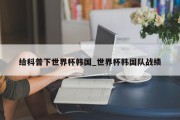 给科普下世界杯韩国_世界杯韩国队战绩