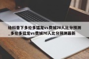 给科普下多伦多猛龙vs费城76人比分预测_多伦多猛龙vs费城76人比分预测最新