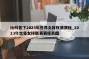 给科普下2023年世界女排联赛赛程_2023年世界女排联赛赛程表图