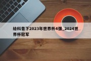 给科普下2023年世界杯4强_2024世界杯冠军