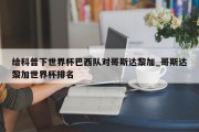 给科普下世界杯巴西队对哥斯达黎加_哥斯达黎加世界杯排名