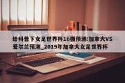 给科普下女足世界杯16强预测:加拿大VS爱尔兰预测_2019年加拿大女足世界杯