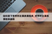 给科普下世界杯比赛表赛程表_世界杯比赛表赛程表最新