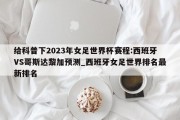 给科普下2023年女足世界杯赛程:西班牙VS哥斯达黎加预测_西班牙女足世界排名最新排名