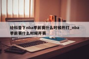 给科普下nba季前赛什么时候开打_nba季前赛什么时候开赛