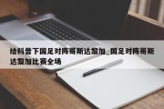 给科普下国足对阵哥斯达黎加_国足对阵哥斯达黎加比赛全场