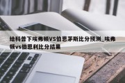 给科普下埃弗顿VS伯恩茅斯比分预测_埃弗顿vs伯恩利比分结果