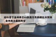 给科普下金州勇士vs新奥尔良鹈鹕比分预测_金州勇士最新阵容