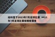 给科普下2023年7月足球比赛_2023年7月足球比赛有哪些赛事