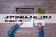 给科普下世预赛丹麦vs苏格兰比分预测_丹麦vs苏格兰分析