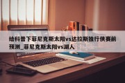 给科普下菲尼克斯太阳vs达拉斯独行侠赛前预测_菲尼克斯太阳vs湖人