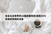 包含女足世界杯16强前瞻预测:新西兰VS菲律宾预测的词条