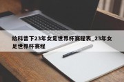 给科普下23年女足世界杯赛程表_23年女足世界杯赛程