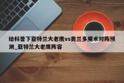 给科普下亚特兰大老鹰vs奥兰多魔术对阵预测_亚特兰大老鹰阵容